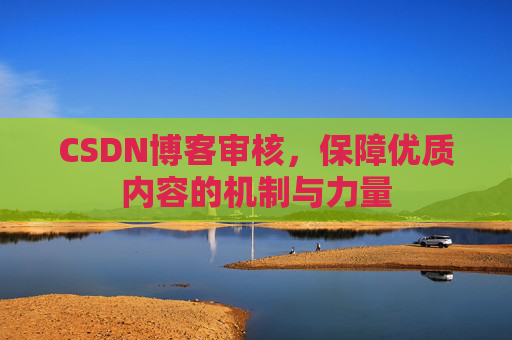 CSDN博客审核,保障优质内容的机制与力量