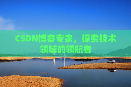 CSDN博客专家,探索技术领域的领航者 CSDN博客专家,探索技术领域的领航者